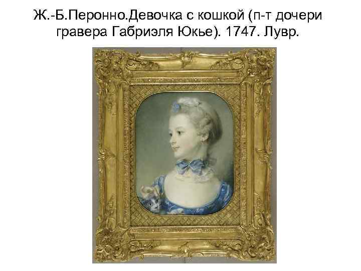 Ж. -Б. Перонно. Девочка с кошкой (п-т дочери гравера Габриэля Юкье). 1747. Лувр. 