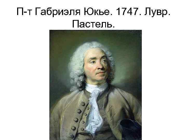 П-т Габриэля Юкье. 1747. Лувр. Пастель. 