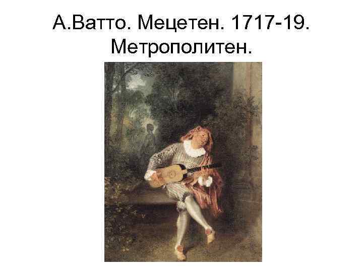 А. Ватто. Мецетен. 1717 -19. Метрополитен. 