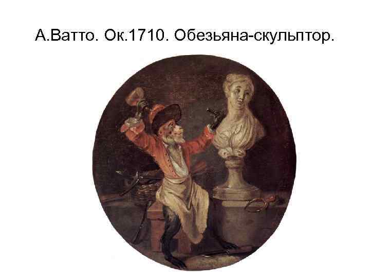 А. Ватто. Ок. 1710. Обезьяна-скульптор. 