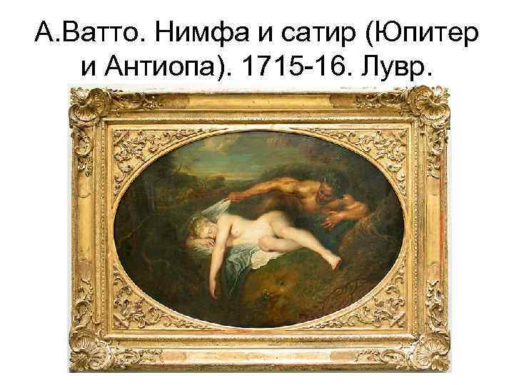 А. Ватто. Нимфа и сатир (Юпитер и Антиопа). 1715 -16. Лувр. 