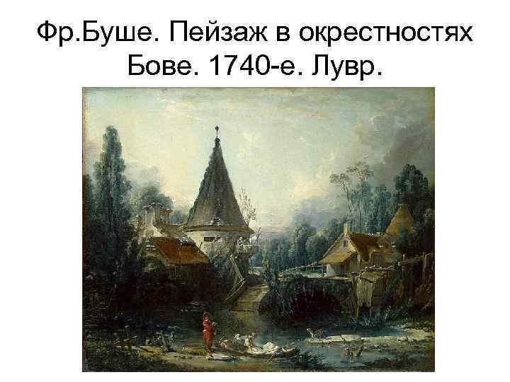Фр. Буше. Пейзаж в окрестностях Бове. 1740 -е. Лувр. 