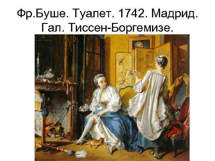 Фр. Буше. Туалет. 1742. Мадрид. Гал. Тиссен-Боргемизе. 