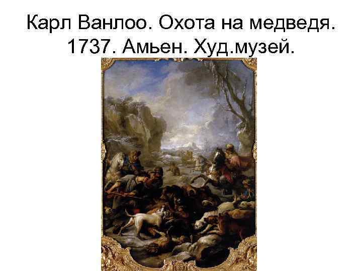 Карл Ванлоо. Охота на медведя. 1737. Амьен. Худ. музей. 