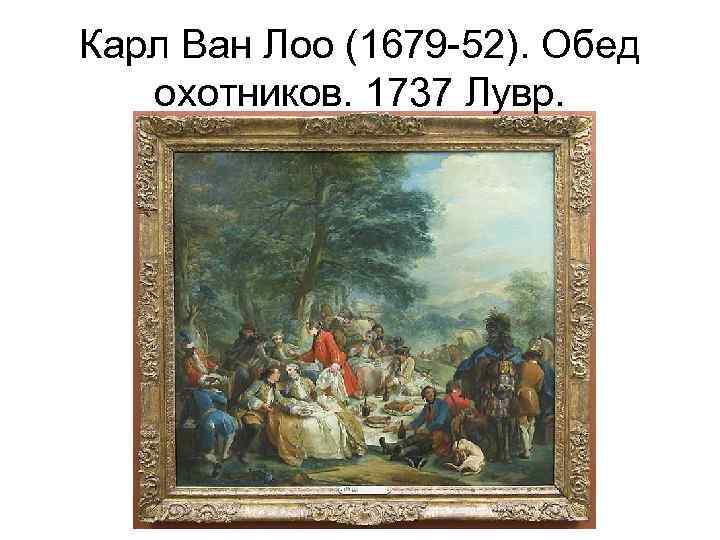 Карл Ван Лоо (1679 -52). Обед охотников. 1737 Лувр. 