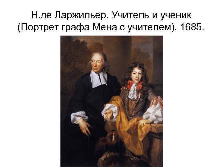 Н. де Ларжильер. Учитель и ученик (Портрет графа Мена с учителем). 1685. 