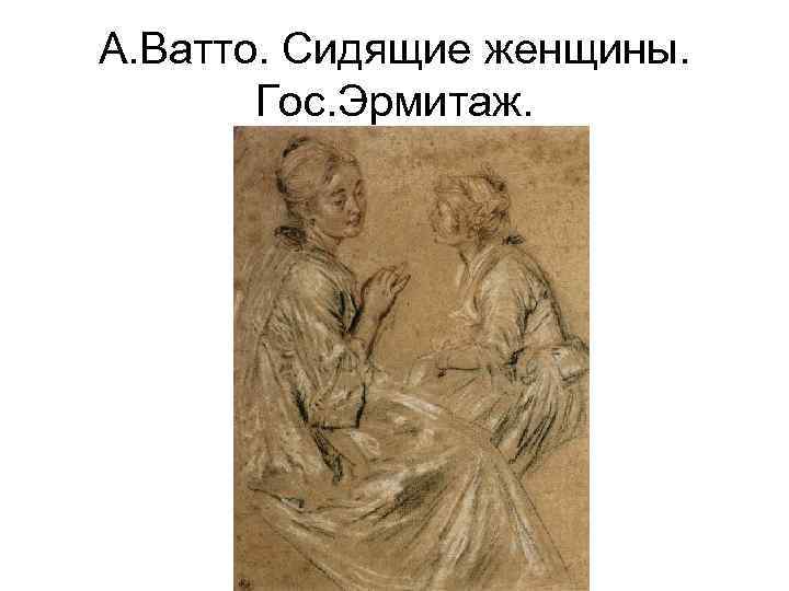 А. Ватто. Сидящие женщины. Гос. Эрмитаж. 