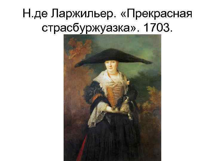 Н. де Ларжильер. «Прекрасная страсбуржуазка» . 1703. 