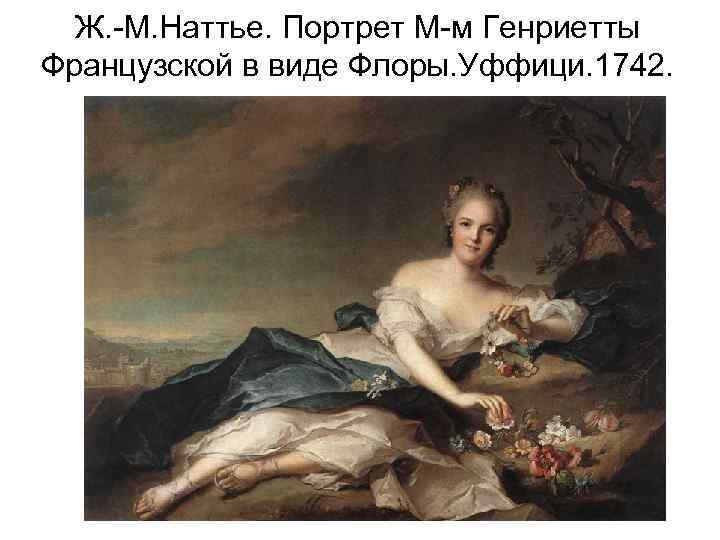 Ж. -М. Наттье. Портрет М-м Генриетты Французской в виде Флоры. Уффици. 1742. 