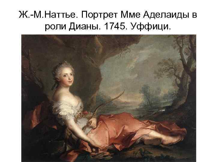 Ж. -М. Наттье. Портрет Мме Аделаиды в роли Дианы. 1745. Уффици. 