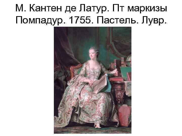 М. Кантен де Латур. Пт маркизы Помпадур. 1755. Пастель. Лувр. 
