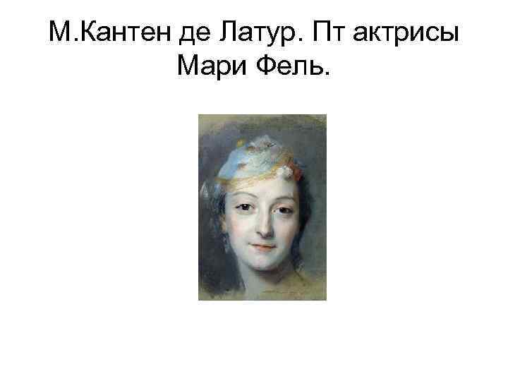 М. Кантен де Латур. Пт актрисы Мари Фель. 