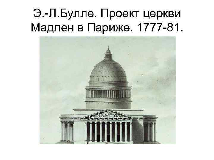 Э. -Л. Булле. Проект церкви Мадлен в Париже. 1777 -81. 