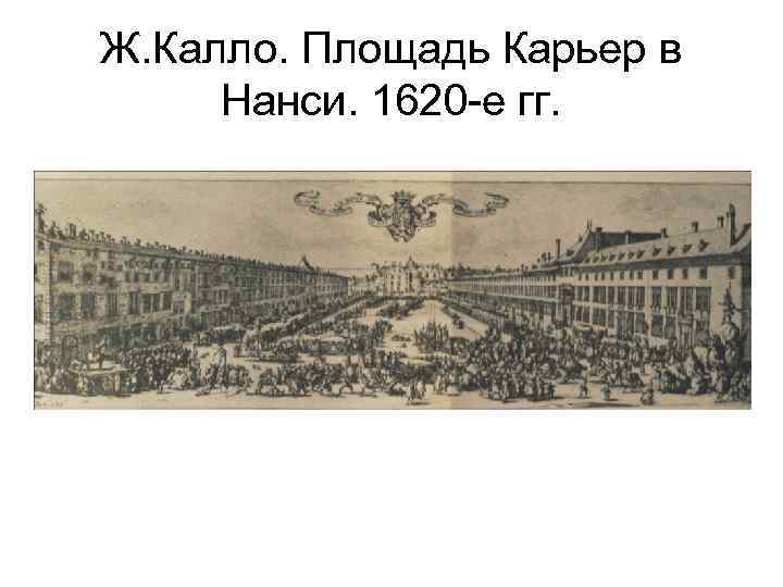 Ж. Калло. Площадь Карьер в Нанси. 1620 -е гг. 