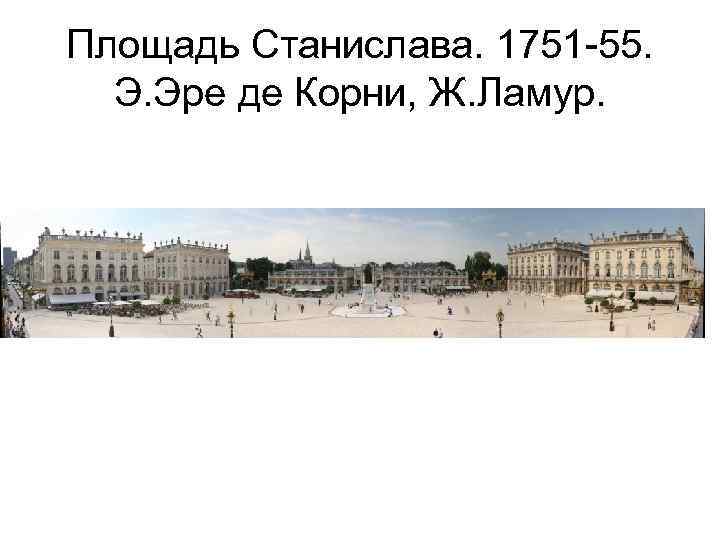 Площадь Станислава. 1751 -55. Э. Эре де Корни, Ж. Ламур. 