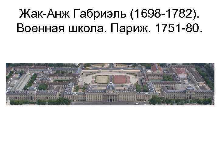 Жак-Анж Габриэль (1698 -1782). Военная школа. Париж. 1751 -80. 