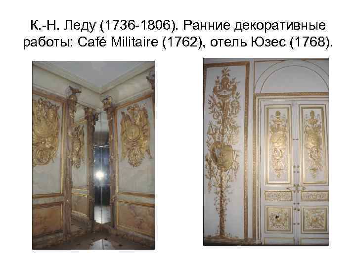 К. -Н. Леду (1736 -1806). Ранние декоративные работы: Café Militaire (1762), отель Юзес (1768).