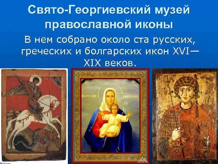 Свято-Георгиевский музей православной иконы В нем собрано около ста русских, греческих и болгарских икон