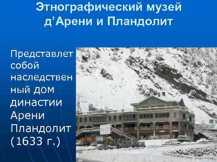Этнографический музей д’Арени и Пландолит Представлет собой наследствен ный дом династии Арени Пландолит (1633