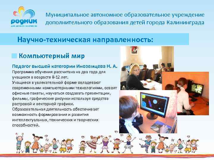 Муниципальное автономное образовательное учреждение дополнительного образования детей города Калининграда Научно-техническая направленность: Компьютерный мир Педагог