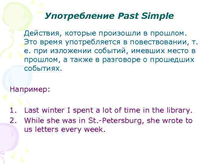 Употребление Past Simple Действия, которые произошли в прошлом. Это время употребляется в повествовании, т.