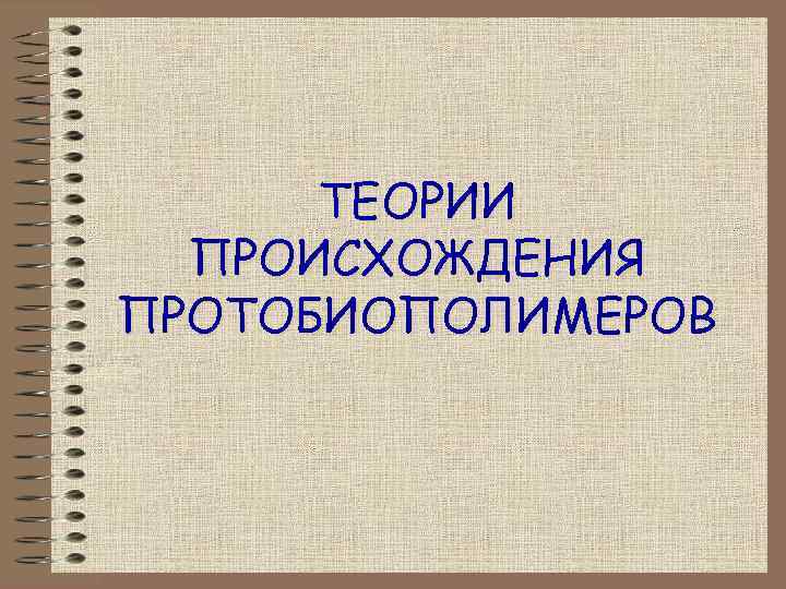 ТЕОРИИ ПРОИСХОЖДЕНИЯ ПРОТОБИОПОЛИМЕРОВ 