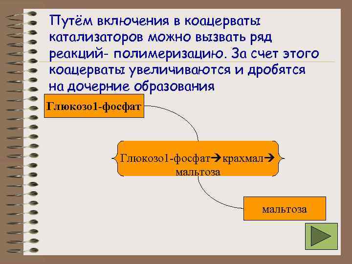 Путём включения в коацерваты катализаторов можно вызвать ряд реакций- полимеризацию. За счет этого коацерваты