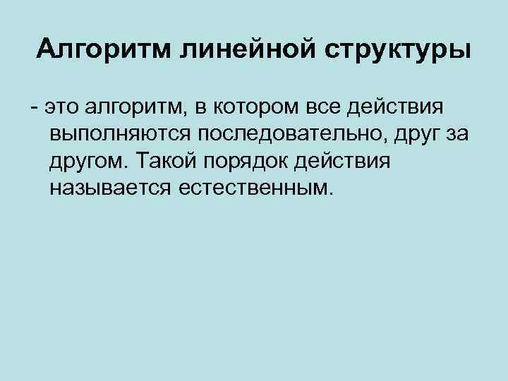 Алгоритм линейной структуры - это алгоритм, в котором все действия выполняются последовательно, друг за