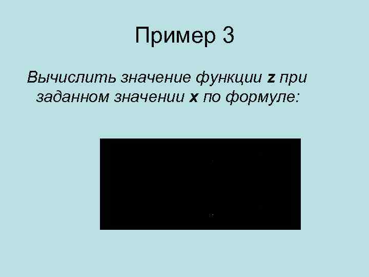 Пример 3 Вычислить значение функции z при заданном значении x по формуле: 