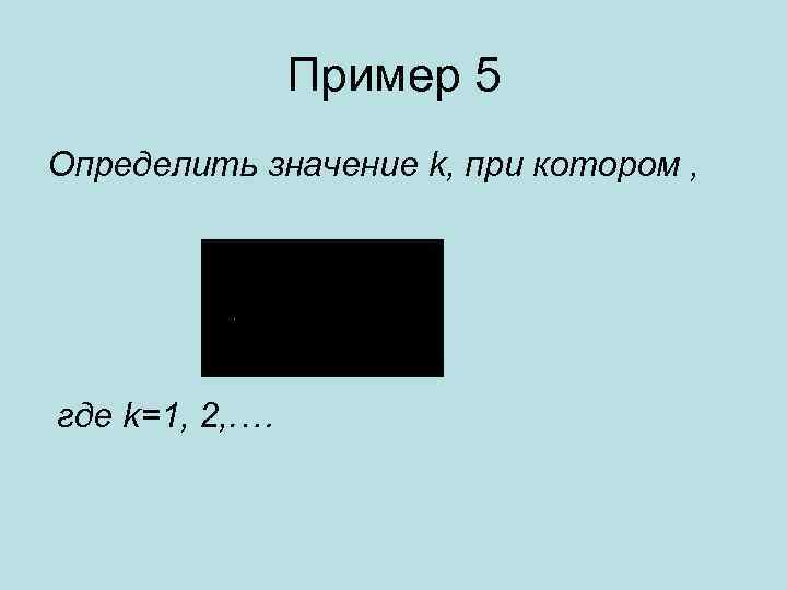 Пример 5 Определить значение k, при котором , где k=1, 2, . … 