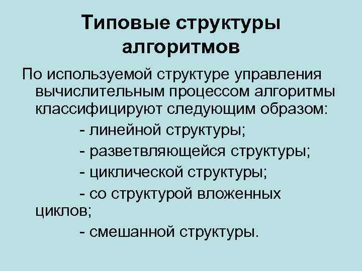 Типовые структуры алгоритмов По используемой структуре управления вычислительным процессом алгоритмы классифицируют следующим образом: -