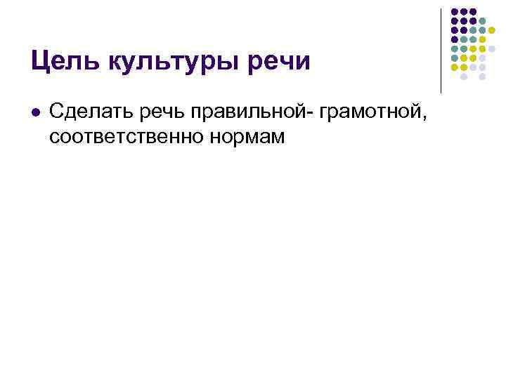 Цель культуры речи l Сделать речь правильной- грамотной, соответственно нормам 