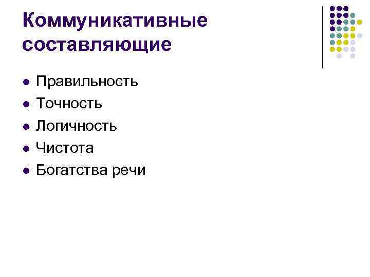 Коммуникативные составляющие l l l Правильность Точность Логичность Чистота Богатства речи 