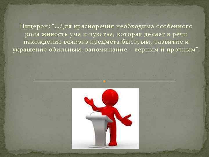 Цицерон: “…Для красноречия необходима особенного рода живость ума и чувства, которая делает в речи