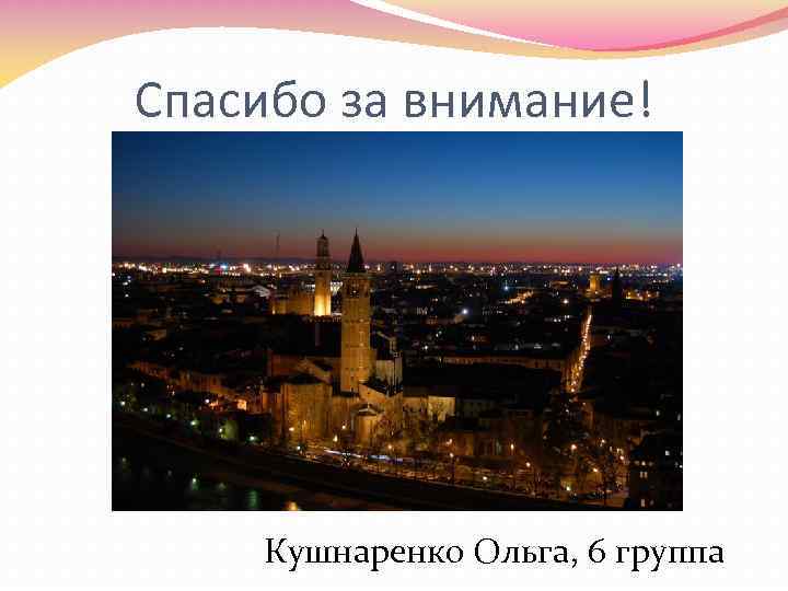 Спасибо за внимание! Кушнаренко Ольга, 6 группа 