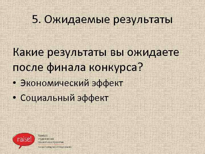 5. Ожидаемые результаты Какие результаты вы ожидаете после финала конкурса? • Экономический эффект •