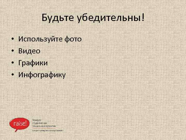 Будьте убедительны! • • Используйте фото Видео Графики Инфографику 