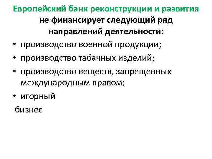 Европейский банк реконструкции и развития не финансирует следующий ряд направлений деятельности: • производство военной