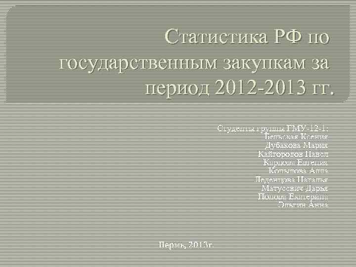 Статистика РФ по государственным закупкам за период 2012 -2013 гг. Студенты группы ГМУ-12 -1: