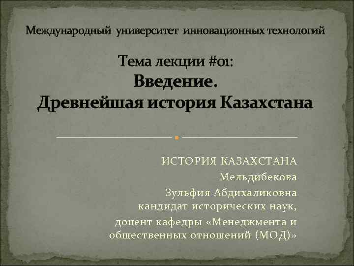 Международный университет инновационных технологий Тема лекции #01: Введение. Древнейшая история Казахстана ИСТОРИЯ КАЗАХСТАНА Мельдибекова