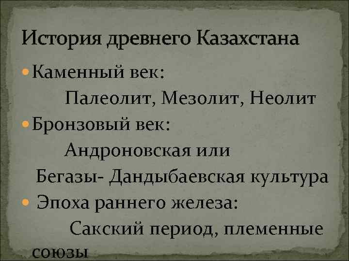 История древнего Казахстана Каменный век: Палеолит, Мезолит, Неолит Бронзовый век: Андроновская или Бегазы- Дандыбаевская