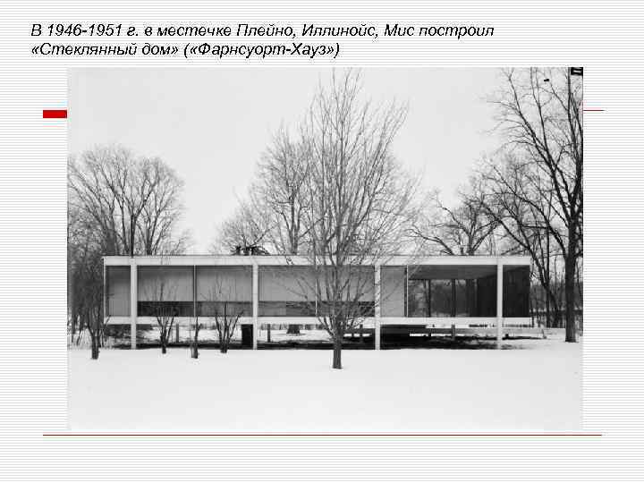 В 1946 1951 г. в местечке Плейно, Иллинойс, Мис построил «Стеклянный дом» ( «Фарнсуорт