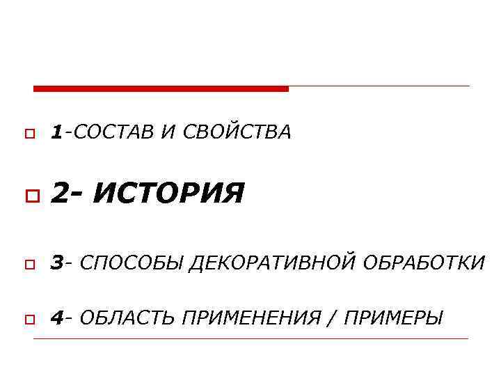  1 -СОСТАВ И СВОЙСТВА 2 - ИСТОРИЯ 3 - СПОСОБЫ ДЕКОРАТИВНОЙ ОБРАБОТКИ 4