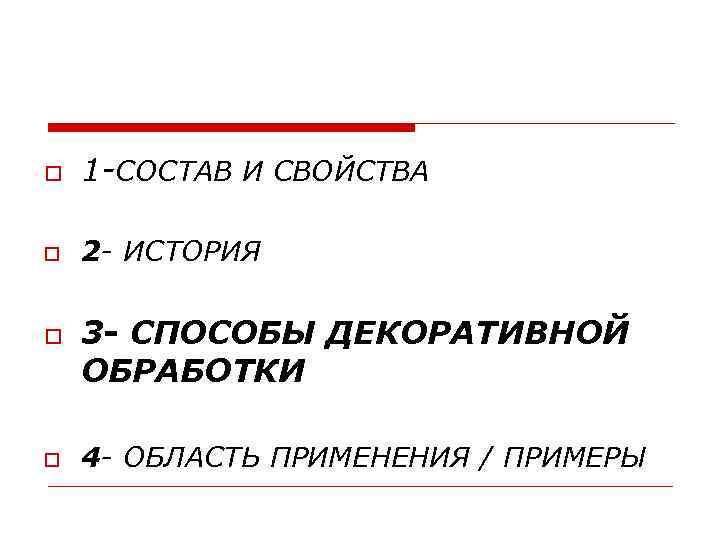  1 -СОСТАВ И СВОЙСТВА 2 - ИСТОРИЯ 3 - СПОСОБЫ ДЕКОРАТИВНОЙ ОБРАБОТКИ 4