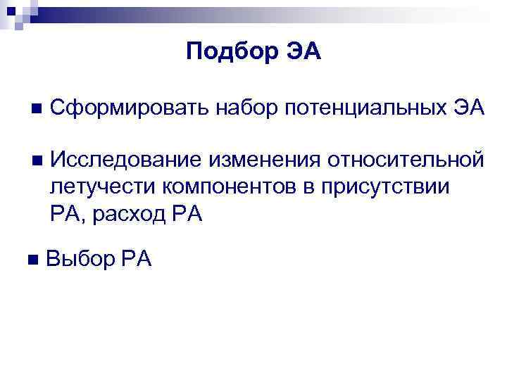 Подбор ЭА n Сформировать набор потенциальных ЭА n Исследование изменения относительной летучести компонентов в