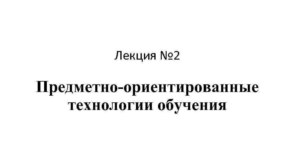 Лекция № 2 Предметно-ориентированные технологии обучения 