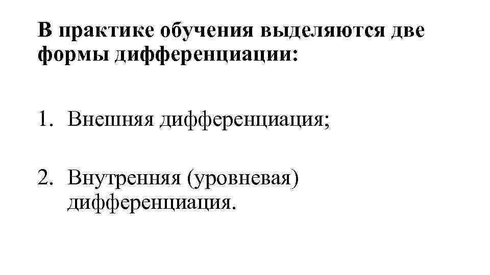 В практике обучения выделяются две формы дифференциации: 1. Внешняя дифференциация; 2. Внутренняя (уровневая) дифференциация.