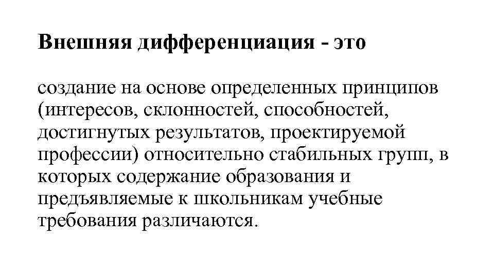 Внешняя дифференциация - это создание на основе определенных принципов (интересов, склонностей, способностей, достигнутых результатов,