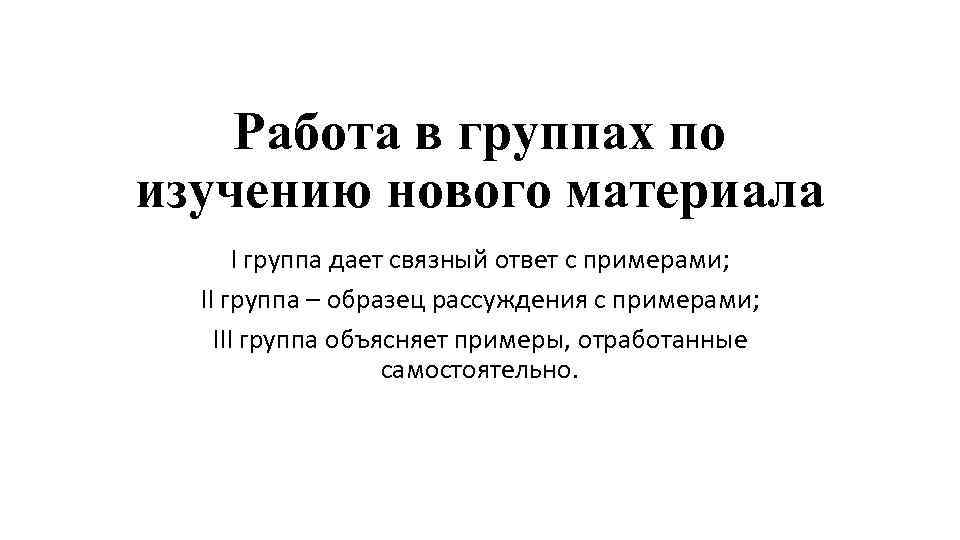 Работа в группах по изучению нового материала I группа дает связный ответ с примерами;