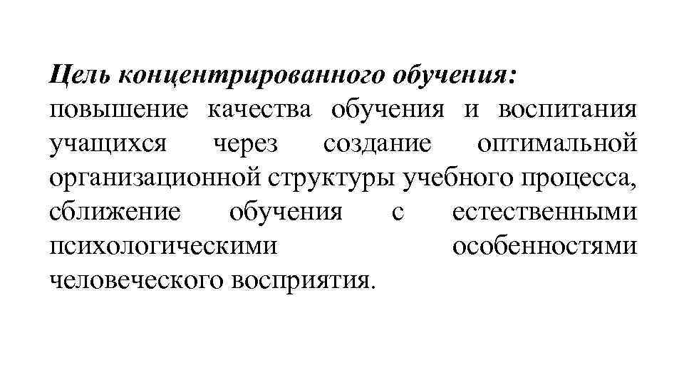 Цель концентрированного обучения: повышение качества обучения и воспитания учащихся через создание оптимальной организационной структуры